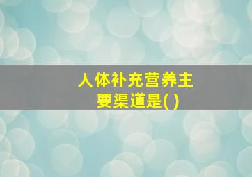 人体补充营养主要渠道是( )